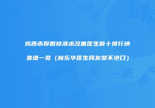 鸡西市厚唇修薄术改善医生前十排行榜靠谱一览（林乐华医生网友赞不绝口）