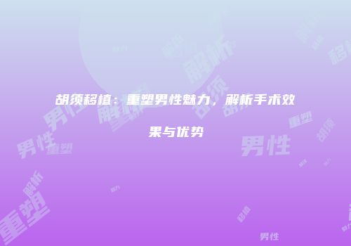 胡须移植：重塑男性魅力，解析手术效果与优势