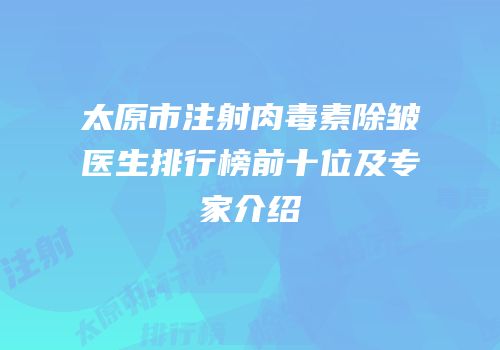 太原市注射肉毒素除皱医生排行榜前十位及专家介绍