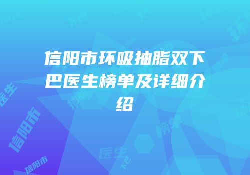 信阳市环吸抽脂双下巴医生榜单及详细介绍
