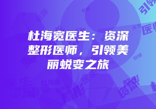 杜海宽医生：资深整形医师，引领美丽蜕变之旅