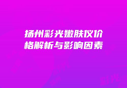 扬州彩光嫩肤仪价格解析与影响因素