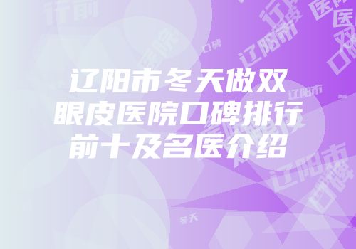 辽阳市冬天做双眼皮医院口碑排行前十及名医介绍