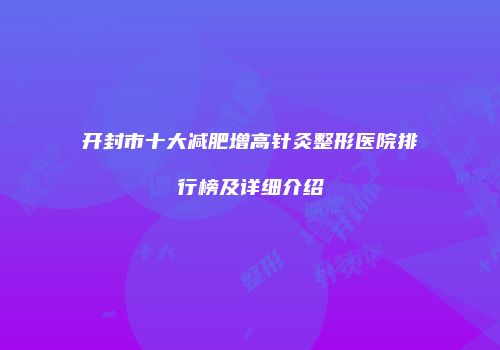 开封市十大减肥增高针灸整形医院排行榜及详细介绍