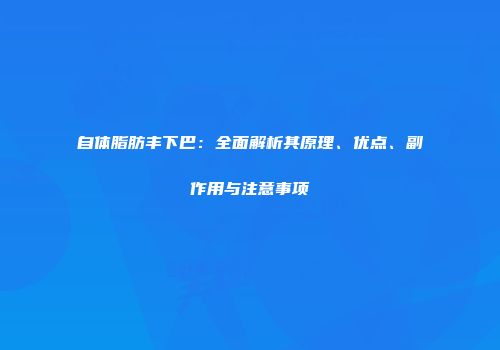 自体脂肪丰下巴：全面解析其原理、优点、副作用与注意事项