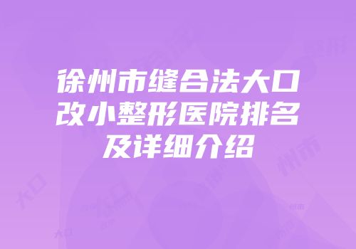徐州市缝合法大口改小整形医院排名及详细介绍