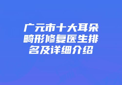 广元市十大耳朵畸形修复医生排名及详细介绍