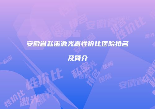 安徽省私密激光高性价比医院排名及简介