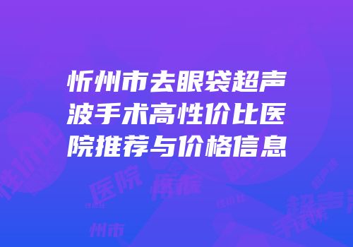 忻州市去眼袋超声波手术高性价比医院推荐与价格信息