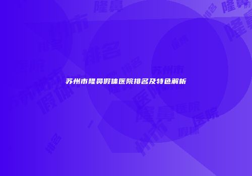 苏州市隆鼻假体医院排名及特色解析