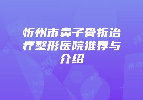 忻州市鼻子骨折治疗整形医院推荐与介绍