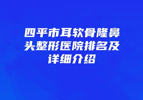 四平市耳软骨隆鼻头整形医院排名及详细介绍
