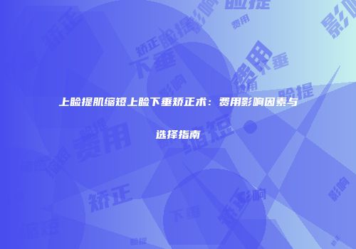 上睑提肌缩短上睑下垂矫正术：费用影响因素与选择指南