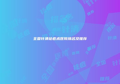 全国针清祛痘术医院排名及推荐