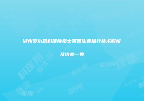 湖州爱尔眼科医院秦士英医生瘦腿针技术解析及价格一览