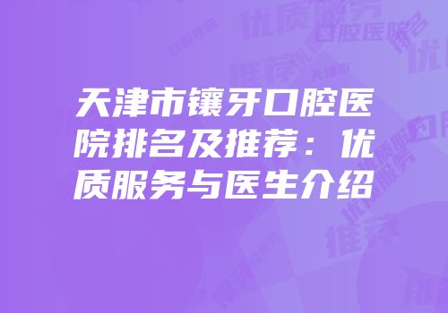 天津市镶牙口腔医院排名及推荐：优质服务与医生介绍