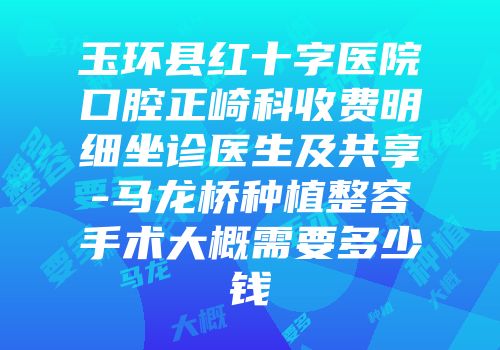 玉环县红十字医院口腔正崎科收费明细坐诊医生及共享-马龙桥种植整容手术大概需要多少钱