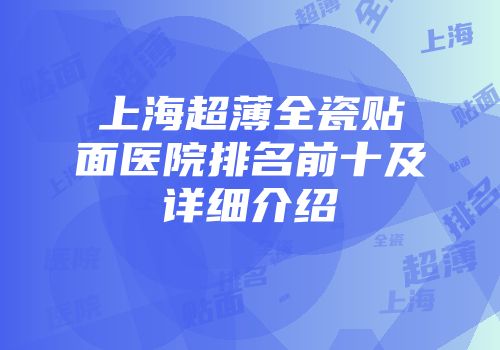 上海超薄全瓷贴面医院排名前十及详细介绍