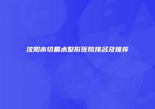 沈阳市切眉术整形医院排名及推荐