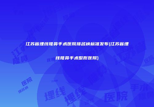 江苏省埋线隆鼻手术医院排名榜标准发布(江苏省埋线隆鼻手术整形医院)