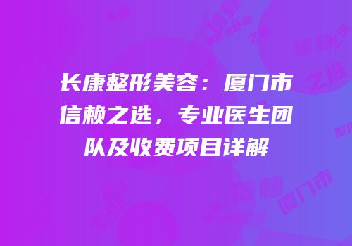 长康整形美容：厦门市信赖之选，专业医生团队及收费项目详解