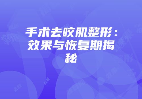 手术去咬肌整形：效果与恢复期揭秘