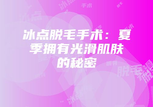 冰点脱毛手术：夏季拥有光滑肌肤的秘密