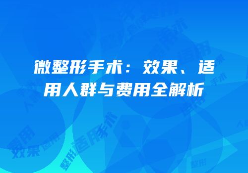 微整形手术：效果、适用人群与费用全解析
