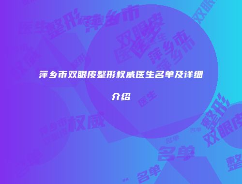萍乡市双眼皮整形权威医生名单及详细介绍