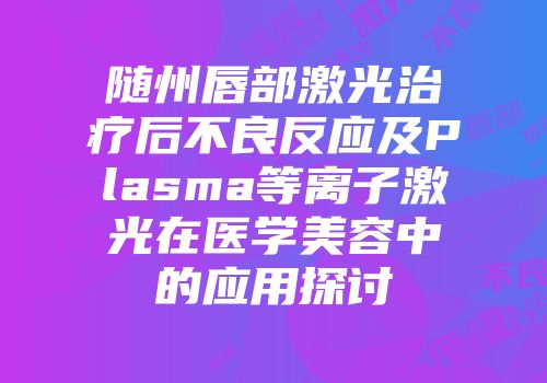 随州唇部激光治疗后不良反应及Plasma等离子激光在医学美容中的应用探讨