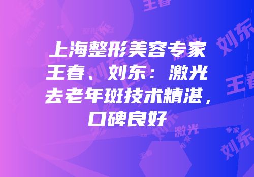 上海整形美容专家王春、刘东：激光去老年斑技术精湛，口碑良好