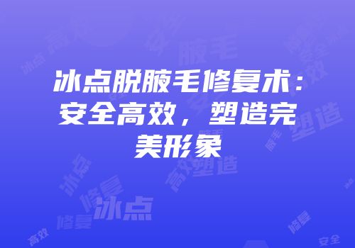 冰点脱腋毛修复术：安全高效，塑造完美形象