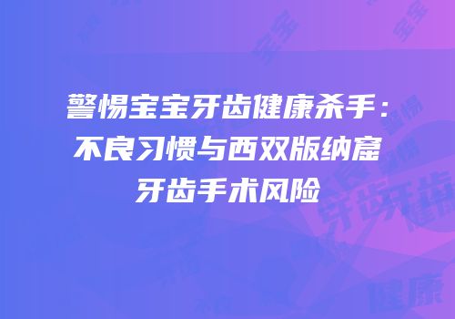 警惕宝宝牙齿健康杀手：不良习惯与西双版纳窟牙齿手术风险