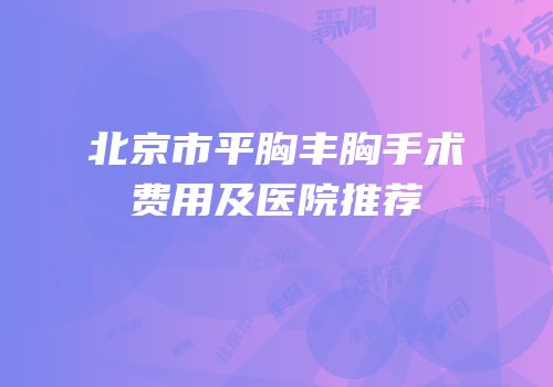 北京市平胸丰胸手术费用及医院推荐