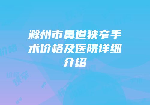 滁州市鼻道狭窄手术价格及医院详细介绍