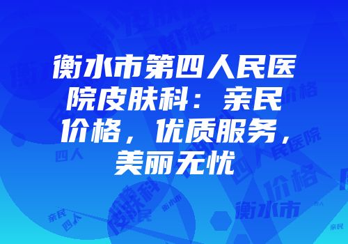 衡水市第四人民医院皮肤科：亲民价格，优质服务，美丽无忧