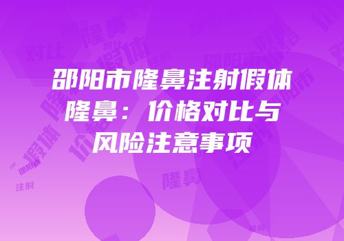 邵阳市隆鼻注射假体隆鼻：价格对比与风险注意事项