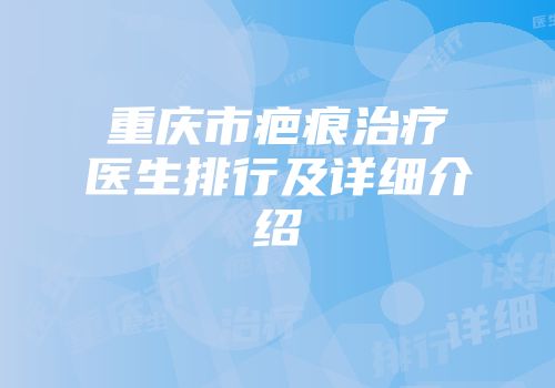 重庆市疤痕治疗医生排行及详细介绍
