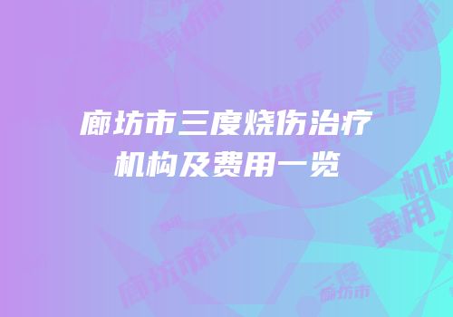 廊坊市三度烧伤治疗机构及费用一览