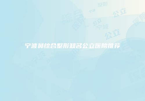 宁波鼻综合整形知名公立医院推荐