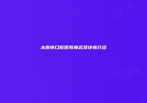 太原市口腔医院排名及详情介绍