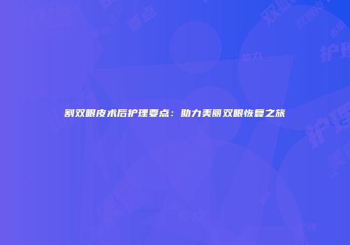 割双眼皮术后护理要点：助力美丽双眼恢复之旅