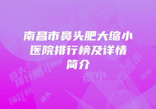 南昌市鼻头肥大缩小医院排行榜及详情简介