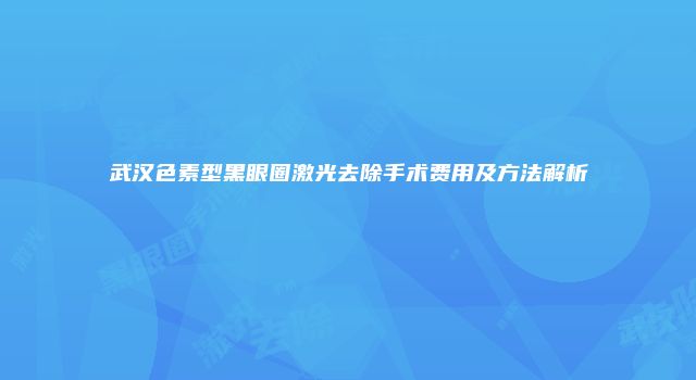 武汉色素型黑眼圈激光去除手术费用及方法解析