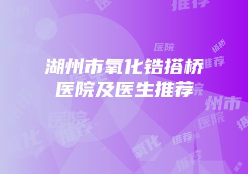 湖州市氧化锆搭桥医院及医生推荐
