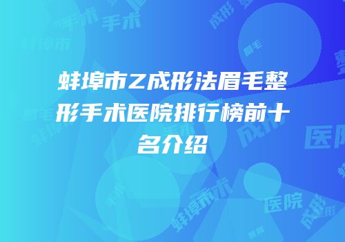 蚌埠市Z成形法眉毛整形手术医院排行榜前十名介绍