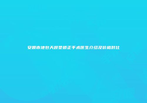 安顺市地包天颌垫矫正手术医生介绍及价格对比