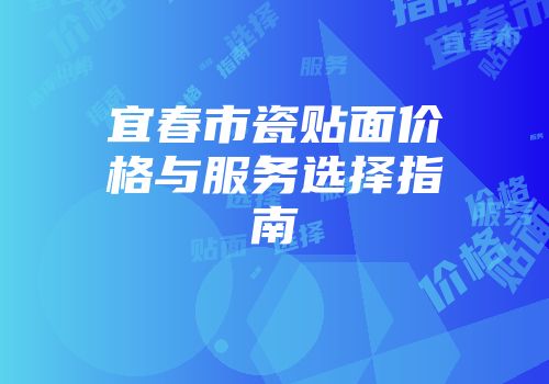 宜春市瓷贴面价格与服务选择指南