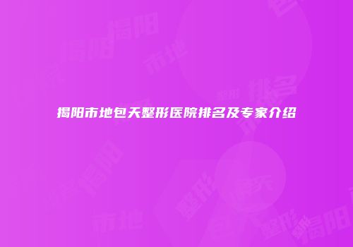 揭阳市地包天整形医院排名及专家介绍