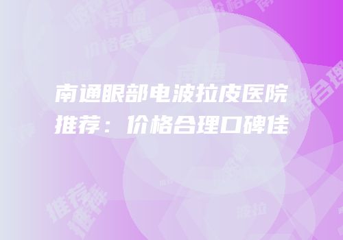 南通眼部电波拉皮医院推荐：价格合理口碑佳